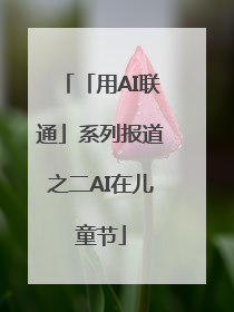 「用AI联通」系列报道之二AI在儿童节